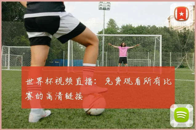世界杯视频直播：免费观看所有比赛的高清链接