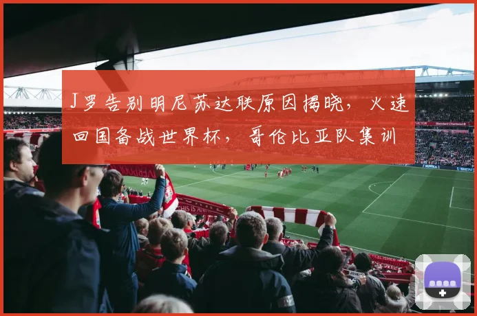 J罗告别明尼苏达联原因揭晓,火速回国备战世界杯,哥伦比亚队集训最新动态