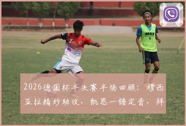 2026德国杯半决赛半场回顾:穆西亚拉精妙助攻,凯恩一锤定音,拜仁1-0药厂占先机,附全场集锦与战术分析