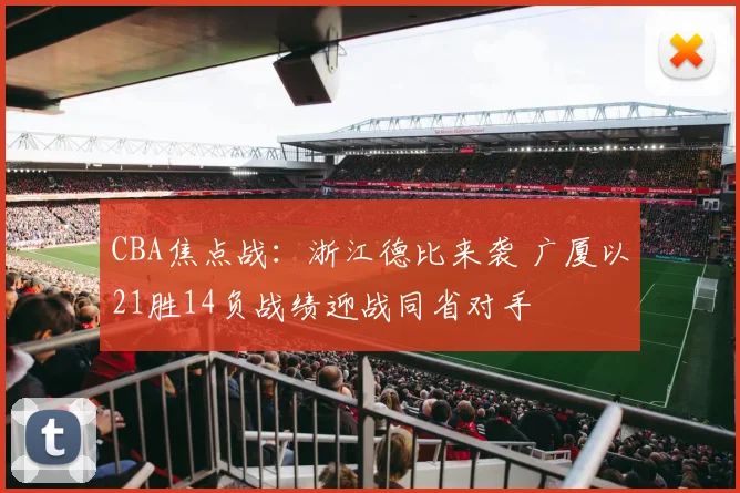 CBA焦点战：浙江德比来袭 广厦以21胜14负战绩迎战同省对手