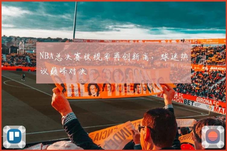 NBA总决赛收视率再创新高，球迷热议巅峰对决