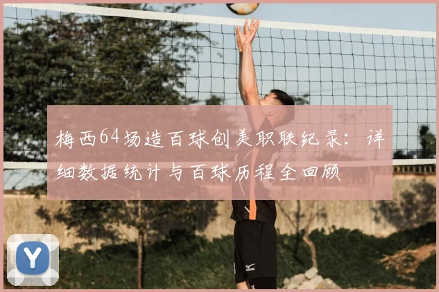梅西64场造百球创美职联纪录：详细数据统计与百球历程全回顾
