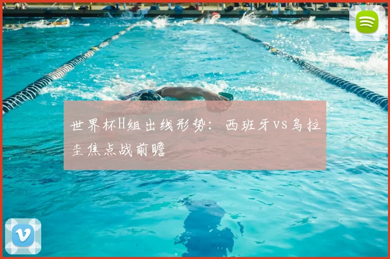 世界杯H组出线形势:西班牙vs乌拉圭焦点战前瞻