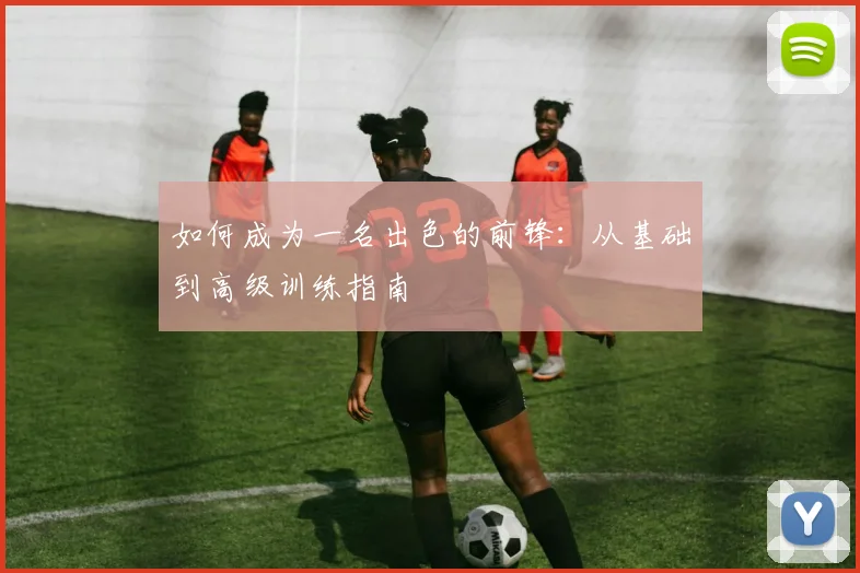 如何成为一名出色的前锋：从基础到高级训练指南