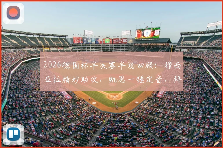 2026德国杯半决赛半场回顾：穆西亚拉精妙助攻，凯恩一锤定音，拜仁1-0药厂占先机，附全场集锦与战术分析