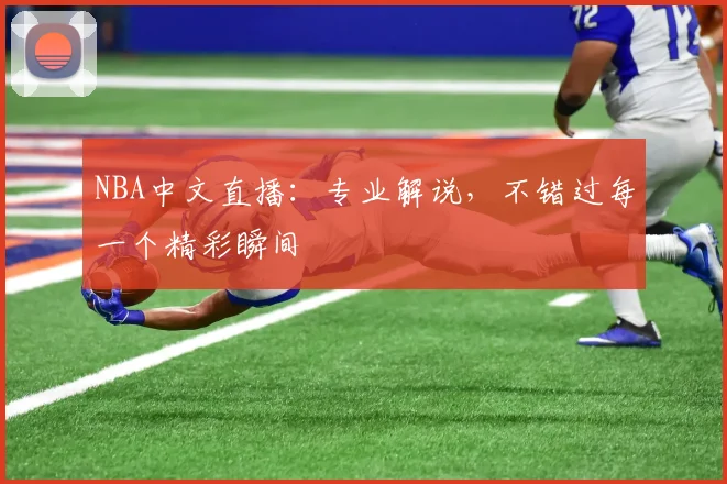 NBA中文直播:专业解说,不错过每一个精彩瞬间