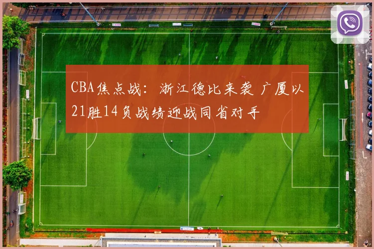 CBA焦点战：浙江德比来袭 广厦以21胜14负战绩迎战同省对手
