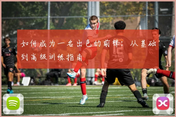 如何成为一名出色的前锋:从基础到高级训练指南