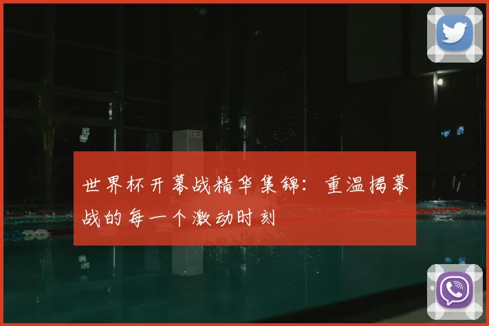 世界杯开幕战精华集锦:重温揭幕战的每一个激动时刻