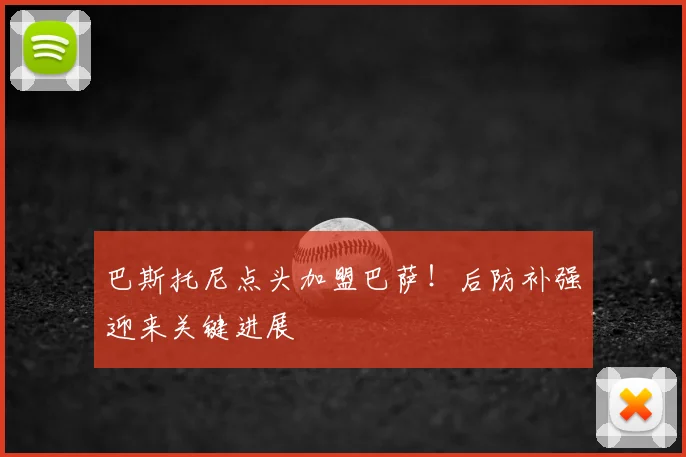 巴斯托尼点头加盟巴萨！后防补强迎来关键进展