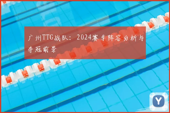 广州TTG战队：2024赛季阵容分析与夺冠前景
