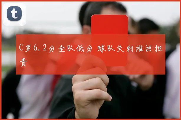 C罗6.2分全队低分 球队失利谁该担责