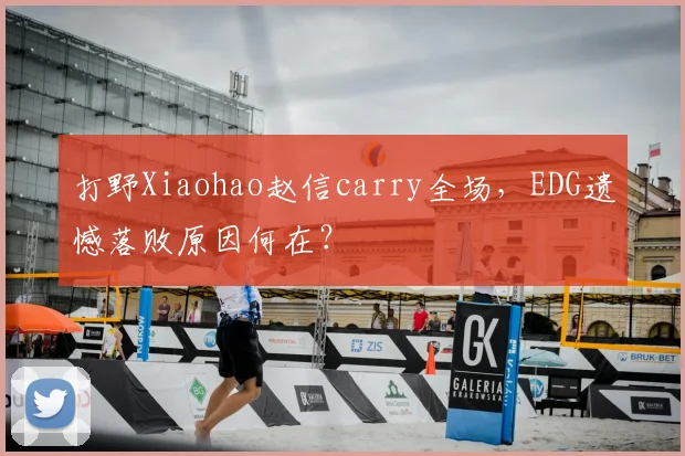 打野Xiaohao赵信carry全场，EDG遗憾落败原因何在？