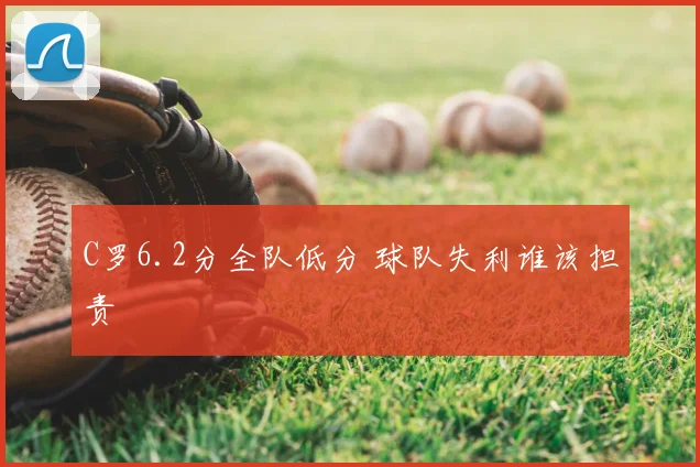 C罗6.2分全队低分 球队失利谁该担责