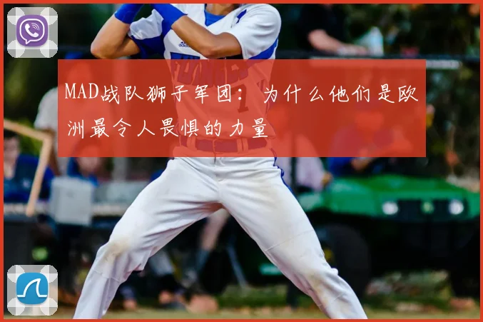 MAD战队狮子军团：为什么他们是欧洲最令人畏惧的力量